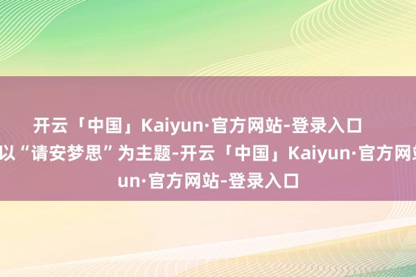 开云「中国」Kaiyun·官方网站-登录入口    本届时装周以“请安梦思”为主题-开云「中国」Kaiyun·官方网站-登录入口