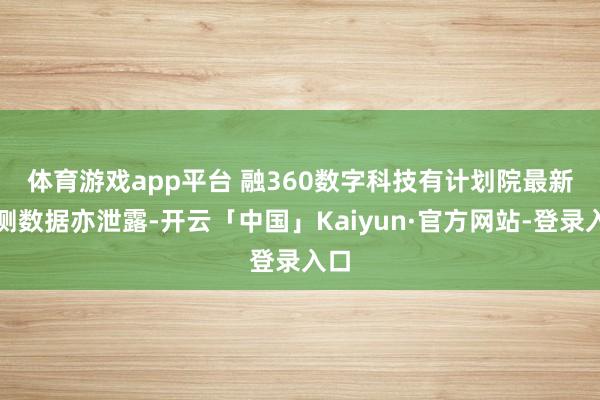 体育游戏app平台 　　融360数字科技有计划院最新监测数据亦泄露-开云「中国」Kaiyun·官方网站-登录入口