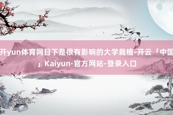 开yun体育网目下是很有影响的大学栽植-开云「中国」Kaiyun·官方网站-登录入口