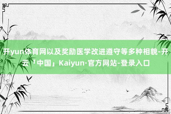 开yun体育网以及奖励医学改进遵守等多种相貌-开云「中国」Kaiyun·官方网站-登录入口