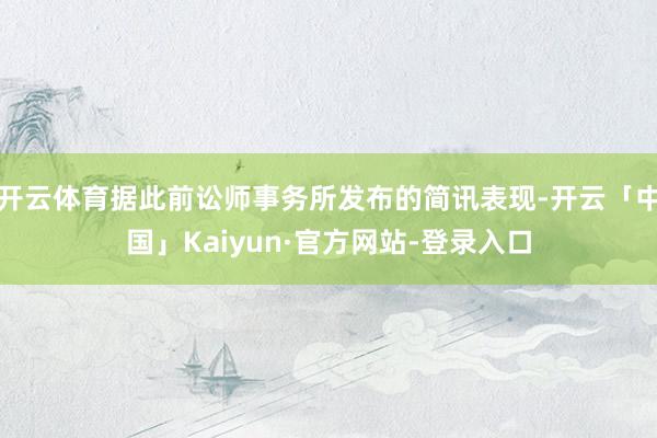 开云体育据此前讼师事务所发布的简讯表现-开云「中国」Kaiyun·官方网站-登录入口