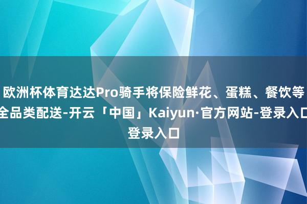 欧洲杯体育达达Pro骑手将保险鲜花、蛋糕、餐饮等全品类配送-开云「中国」Kaiyun·官方网站-登录入口