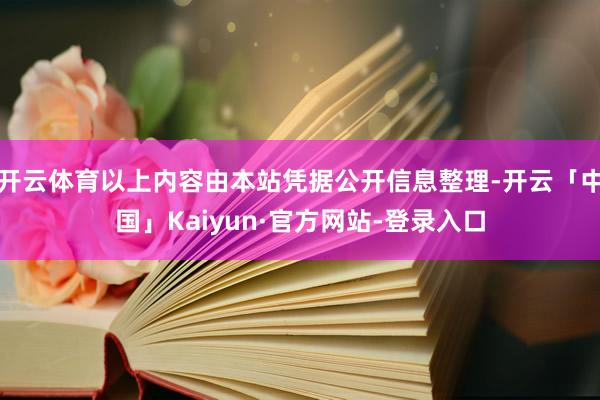 开云体育以上内容由本站凭据公开信息整理-开云「中国」Kaiyun·官方网站-登录入口