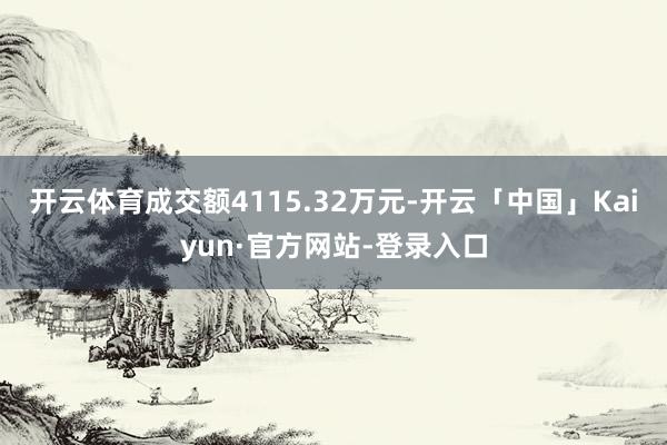 开云体育成交额4115.32万元-开云「中国」Kaiyun·官方网站-登录入口