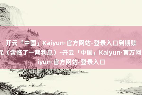 开云「中国」Kaiyun·官方网站-登录入口到期赎回价为110元（含临了一期利息）-开云「中国」Kaiyun·官方网站-登录入口