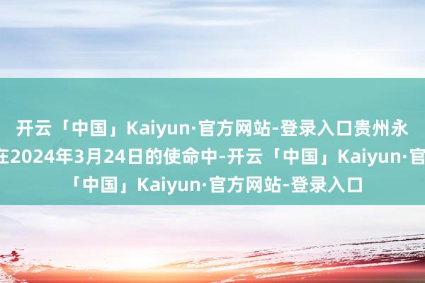 开云「中国」Kaiyun·官方网站-登录入口贵州永福矿业有限公司在2024年3月24日的使命中-开云「中国」Kaiyun·官方网站-登录入口