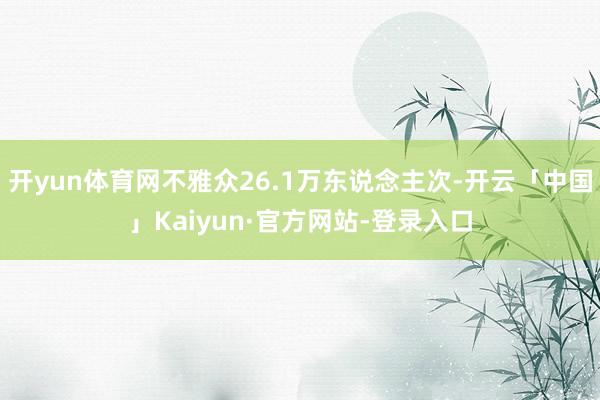 开yun体育网不雅众26.1万东说念主次-开云「中国」Kaiyun·官方网站-登录入口