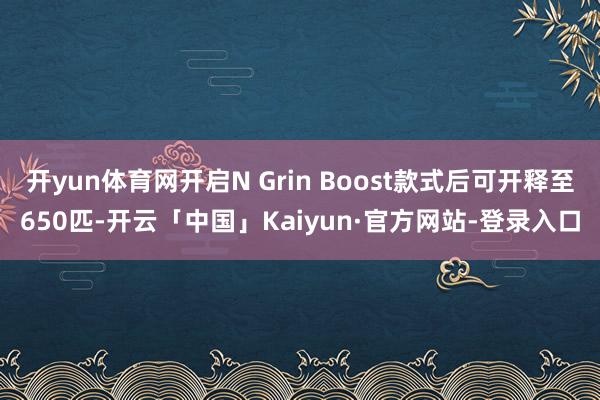 开yun体育网开启N Grin Boost款式后可开释至650匹-开云「中国」Kaiyun·官方网站-登录入口