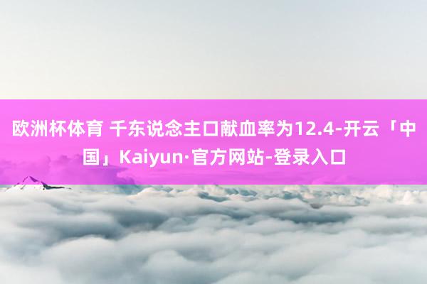 欧洲杯体育 　　千东说念主口献血率为12.4-开云「中国」Kaiyun·官方网站-登录入口