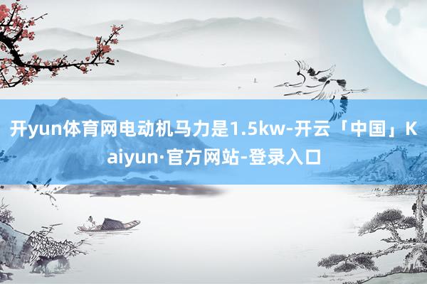 开yun体育网电动机马力是1.5kw-开云「中国」Kaiyun·官方网站-登录入口