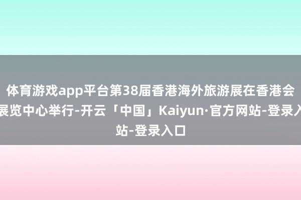 体育游戏app平台第38届香港海外旅游展在香港会议展览中心举行-开云「中国」Kaiyun·官方网站-登录入口