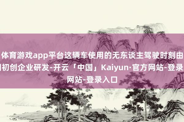 体育游戏app平台这辆车使用的无东谈主驾驶时刻由韩国初创企业研发-开云「中国」Kaiyun·官方网站-登录入口