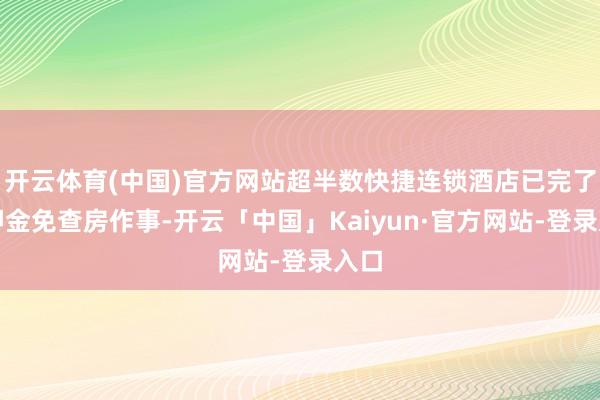 开云体育(中国)官方网站超半数快捷连锁酒店已完了免押金免查房作事-开云「中国」Kaiyun·官方网站-登录入口