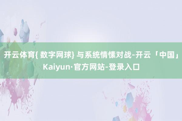 开云体育{ 数字网球} 与系统情愫对战-开云「中国」Kaiyun·官方网站-登录入口