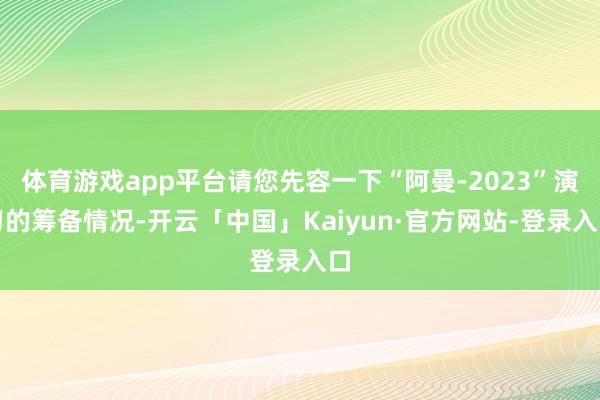 体育游戏app平台请您先容一下“阿曼-2023”演习的筹备情况-开云「中国」Kaiyun·官方网站-登录入口