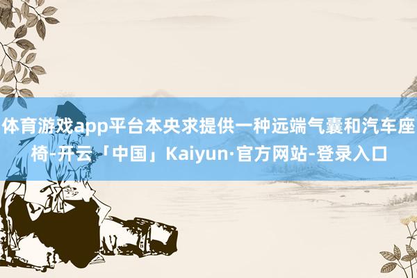 体育游戏app平台本央求提供一种远端气囊和汽车座椅-开云「中国」Kaiyun·官方网站-登录入口