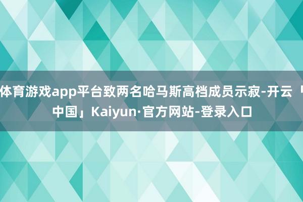 体育游戏app平台致两名哈马斯高档成员示寂-开云「中国」Kaiyun·官方网站-登录入口