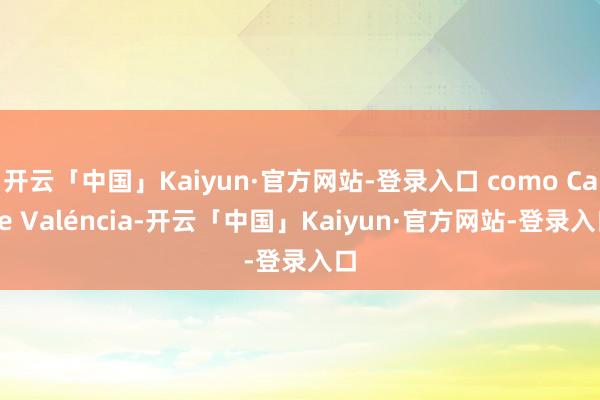 开云「中国」Kaiyun·官方网站-登录入口 como Calle Valéncia-开云「中国」Kaiyun·官方网站-登录入口