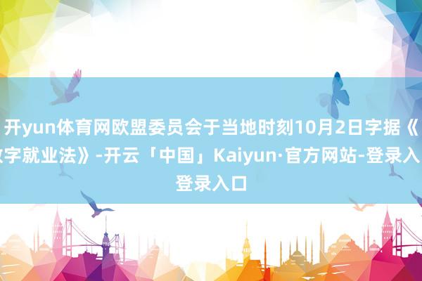 开yun体育网欧盟委员会于当地时刻10月2日字据《数字就业法》-开云「中国」Kaiyun·官方网站-登录入口