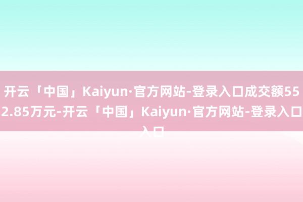 开云「中国」Kaiyun·官方网站-登录入口成交额552.85万元-开云「中国」Kaiyun·官方网站-登录入口