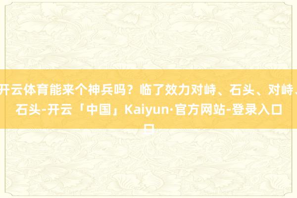 开云体育能来个神兵吗？临了效力对峙、石头、对峙、石头-开云「中国」Kaiyun·官方网站-登录入口