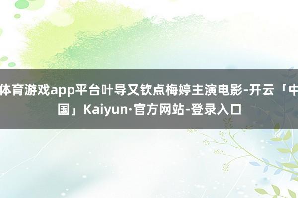 体育游戏app平台叶导又钦点梅婷主演电影-开云「中国」Kaiyun·官方网站-登录入口