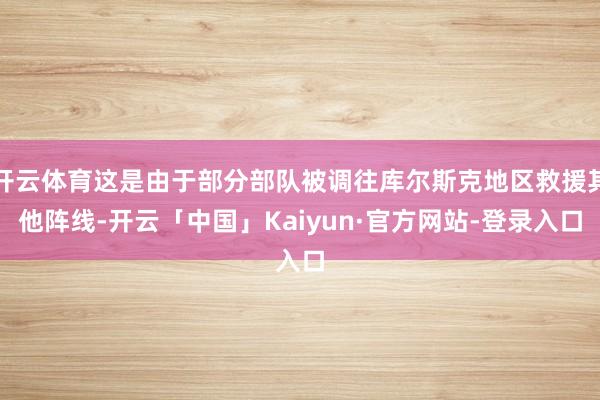 开云体育这是由于部分部队被调往库尔斯克地区救援其他阵线-开云「中国」Kaiyun·官方网站-登录入口