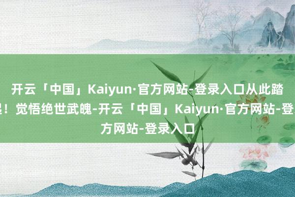 开云「中国」Kaiyun·官方网站-登录入口从此踏天而起！觉悟绝世武魄-开云「中国」Kaiyun·官方网站-登录入口