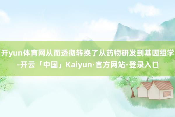 开yun体育网从而透彻转换了从药物研发到基因组学-开云「中国」Kaiyun·官方网站-登录入口