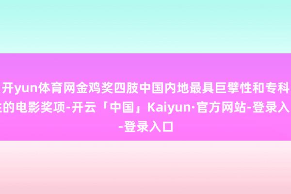 开yun体育网金鸡奖四肢中国内地最具巨擘性和专科性的电影奖项-开云「中国」Kaiyun·官方网站-登录入口