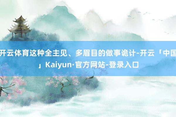 开云体育这种全主见、多眉目的做事诡计-开云「中国」Kaiyun·官方网站-登录入口