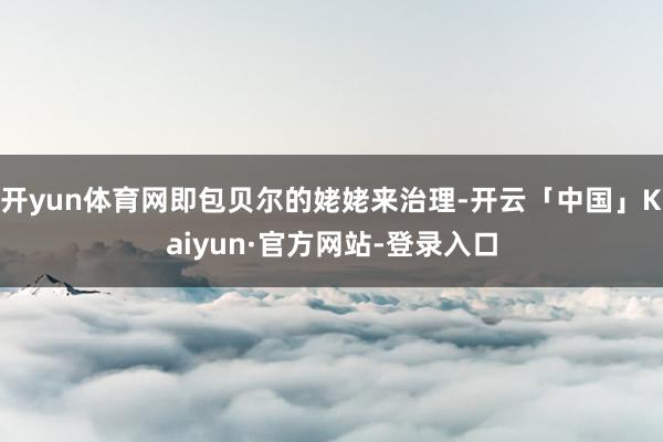 开yun体育网即包贝尔的姥姥来治理-开云「中国」Kaiyun·官方网站-登录入口