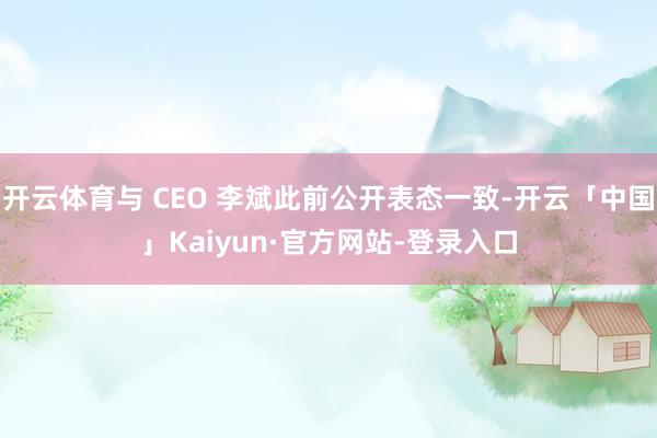 开云体育与 CEO 李斌此前公开表态一致-开云「中国」Kaiyun·官方网站-登录入口