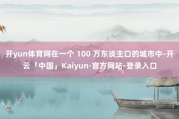 开yun体育网在一个 100 万东谈主口的城市中-开云「中国」Kaiyun·官方网站-登录入口