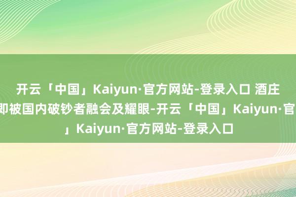 开云「中国」Kaiyun·官方网站-登录入口 酒庄坐褥的葡萄酒速即被国内破钞者融会及耀眼-开云「中国」Kaiyun·官方网站-登录入口