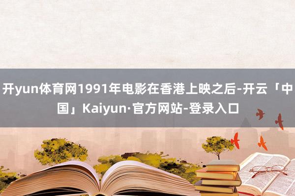 开yun体育网1991年电影在香港上映之后-开云「中国」Kaiyun·官方网站-登录入口