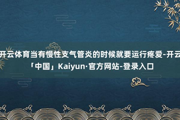 开云体育当有慢性支气管炎的时候就要运行疼爱-开云「中国」Kaiyun·官方网站-登录入口