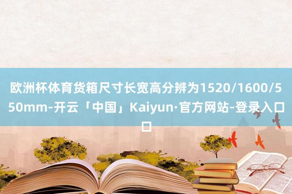 欧洲杯体育货箱尺寸长宽高分辨为1520/1600/550mm-开云「中国」Kaiyun·官方网站-登录入口